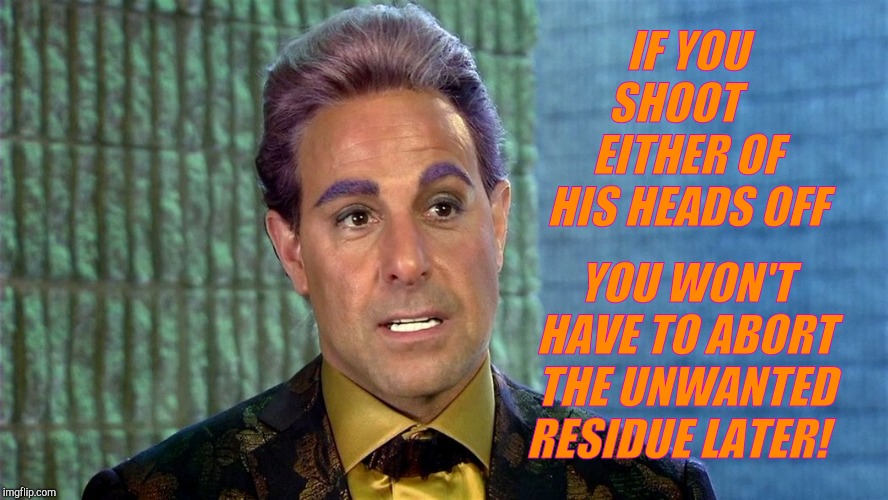 Hunger Games - Caesar Flickerman (Stanley Tucci) | IF YOU SHOOT    EITHER OF HIS HEADS OFF YOU WON'T HAVE TO ABORT THE UNWANTED RESIDUE LATER! | image tagged in hunger games - caesar flickerman stanley tucci | made w/ Imgflip meme maker