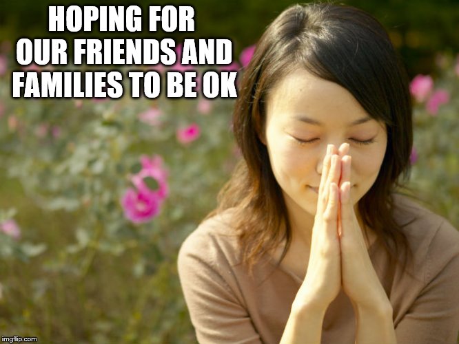 HOPING FOR OUR FRIENDS AND FAMILIES TO BE OK | made w/ Imgflip meme maker