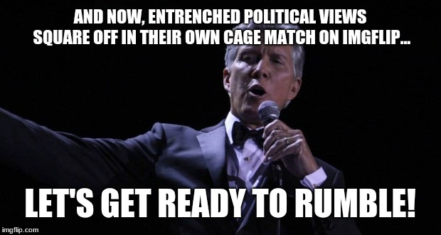 The gloves will be off now | AND NOW, ENTRENCHED POLITICAL VIEWS SQUARE OFF IN THEIR OWN CAGE MATCH ON IMGFLIP... LET'S GET READY TO RUMBLE! | image tagged in michael buffer - let's get ready to rumble,fighting,screaming,crying democrats,scumbag republicans,memes | made w/ Imgflip meme maker