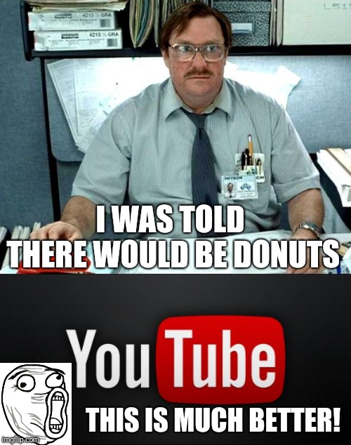 Youtube is better than donuts | I WAS TOLD THERE WOULD BE DONUTS; THIS IS MUCH BETTER! | image tagged in youtube,i was told there would be,lol | made w/ Imgflip meme maker