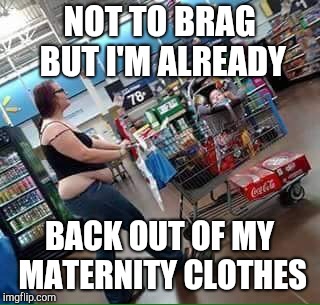 walmart shopper | NOT TO BRAG BUT I'M ALREADY; BACK OUT OF MY MATERNITY CLOTHES | image tagged in walmart shopper,retail,people of walmart,dieting | made w/ Imgflip meme maker