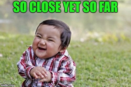 Evil Toddler Meme | SO CLOSE YET SO FAR | image tagged in memes,evil toddler | made w/ Imgflip meme maker