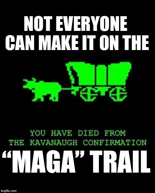 MAGA trail | NOT EVERYONE CAN MAKE IT ON THE; “MAGA” TRAIL | image tagged in maga,brett kavanaugh | made w/ Imgflip meme maker