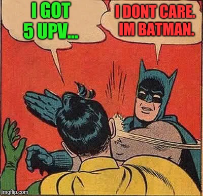 Batman Slapping Robin Meme | I GOT 5 UPV... I DONT CARE.  IM BATMAN. | image tagged in memes,batman slapping robin | made w/ Imgflip meme maker