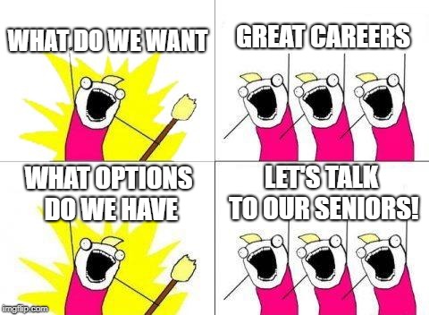 What Do We Want Meme | WHAT DO WE WANT; GREAT CAREERS; LET'S TALK TO OUR SENIORS! WHAT OPTIONS DO WE HAVE | image tagged in memes,what do we want | made w/ Imgflip meme maker