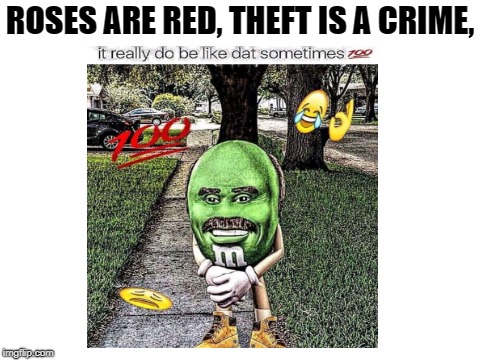 The internet... | ROSES ARE RED, THEFT IS A CRIME, | image tagged in memes,funny,dank memes,deep fried | made w/ Imgflip meme maker