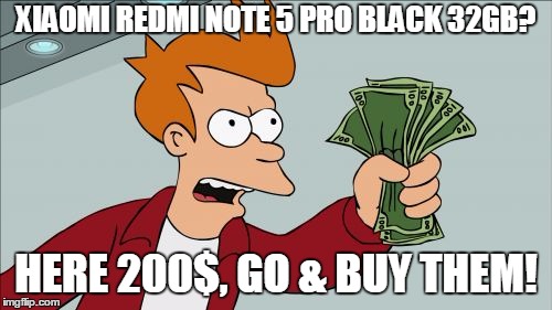 Shut Up And Take My Money Fry | XIAOMI REDMI NOTE 5 PRO BLACK 32GB? HERE 200$, GO & BUY THEM! | image tagged in memes,shut up and take my money fry | made w/ Imgflip meme maker
