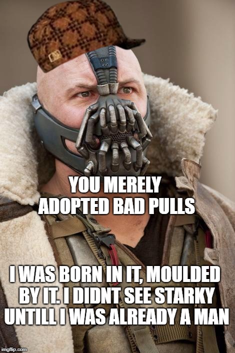 Bane | YOU MERELY ADOPTED BAD PULLS; I WAS BORN IN IT, MOULDED BY IT. I DIDNT SEE STARKY UNTILL I WAS ALREADY A MAN | image tagged in bane,scumbag | made w/ Imgflip meme maker