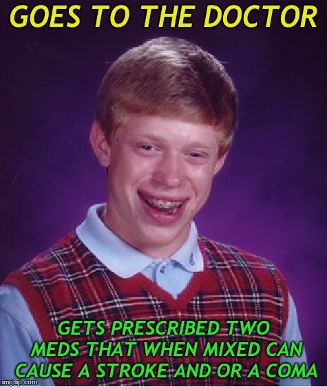 true story... | GOES TO THE DOCTOR; GETS PRESCRIBED TWO MEDS THAT WHEN MIXED CAN CAUSE A STROKE AND OR A COMA | image tagged in memes,bad luck brian,meds,wookie riding a squirrel killing nazis your argument is invalid | made w/ Imgflip meme maker