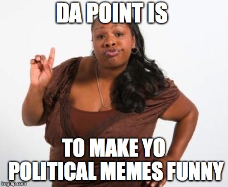 Which witch is which? | DA POINT IS; TO MAKE YO POLITICAL MEMES FUNNY | image tagged in sassy black lady,politics,funny | made w/ Imgflip meme maker