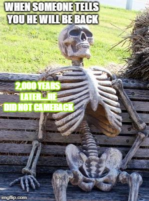 Waiting Skeleton Meme | WHEN SOMEONE TELLS YOU HE WILL BE BACK; 2,000 YEARS LATER....HE DID NOT CAMEBACK | image tagged in memes,waiting skeleton | made w/ Imgflip meme maker