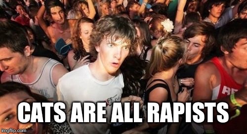 But Women Still Love Them | CATS ARE ALL RAPISTS | image tagged in memes,sudden clarity clarence,cats | made w/ Imgflip meme maker