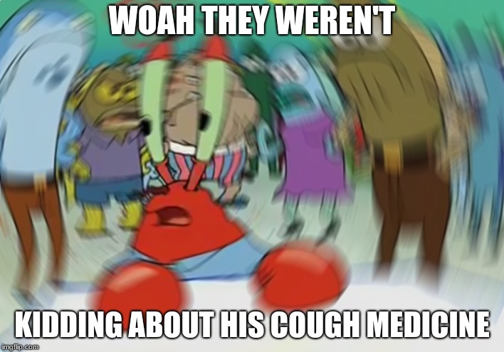 Mr Krabs Blur Meme | WOAH THEY WEREN'T; KIDDING ABOUT HIS COUGH MEDICINE | image tagged in memes,mr krabs blur meme | made w/ Imgflip meme maker