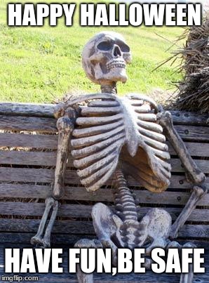 Waiting Skeleton Meme | HAPPY HALLOWEEN; HAVE FUN,BE SAFE | image tagged in memes,waiting skeleton | made w/ Imgflip meme maker