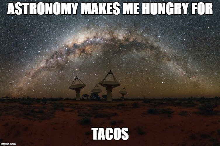 Astronomy Taco | ASTRONOMY MAKES ME HUNGRY FOR; TACOS | image tagged in stars,tacos | made w/ Imgflip meme maker