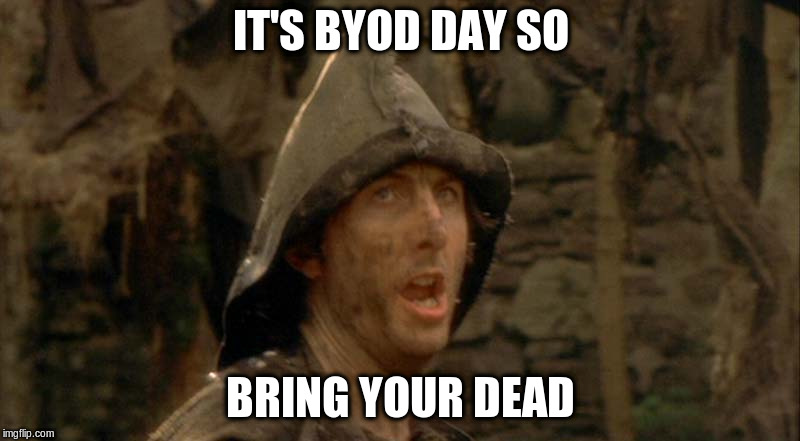 IT'S BYOD DAY SO; BRING YOUR DEAD | image tagged in monty python knights | made w/ Imgflip meme maker
