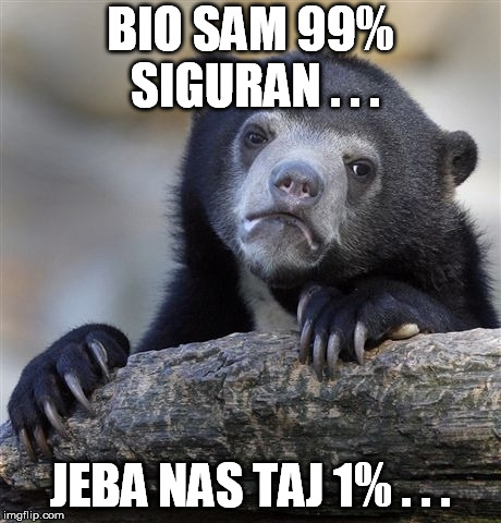 Confession Bear Meme | BIO SAM 99% SIGURAN . . . JEBA NAS TAJ 1% . . . | image tagged in memes,confession bear | made w/ Imgflip meme maker