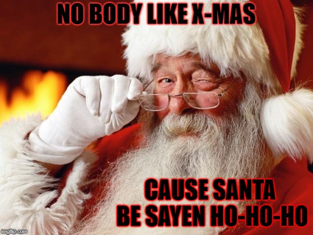 santa | NO BODY LIKE X-MAS; CAUSE SANTA BE SAYEN HO-HO-HO | image tagged in santa | made w/ Imgflip meme maker