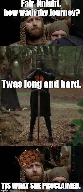 Monty Python  | Fair  Knight, how wath thy journey? Twas long and hard. TIS WHAT SHE PROCLAIMED. | image tagged in monty python,repost,funny | made w/ Imgflip meme maker