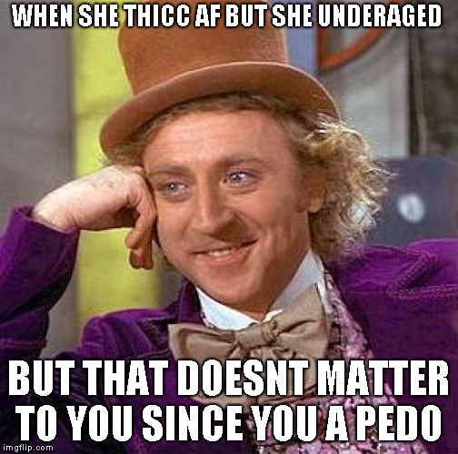 Creepy Condescending Wonka Meme | WHEN SHE THICC AF BUT SHE UNDERAGED; BUT THAT DOESNT MATTER TO YOU SINCE YOU A PEDO | image tagged in memes,creepy condescending wonka | made w/ Imgflip meme maker