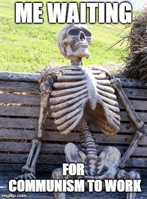 Waiting Skeleton | ME WAITING; FOR COMMUNISM TO WORK | image tagged in memes,waiting skeleton | made w/ Imgflip meme maker