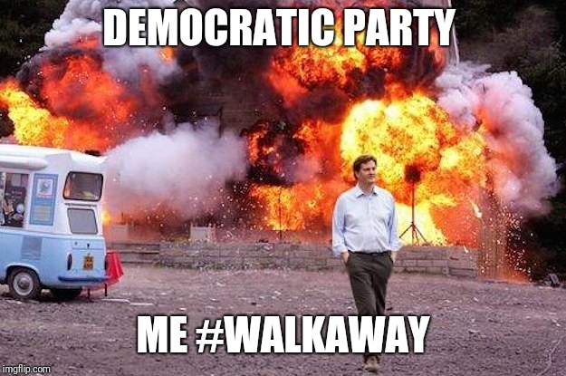 Man walks away from fire | DEMOCRATIC PARTY; ME #WALKAWAY | image tagged in man walks away from fire | made w/ Imgflip meme maker