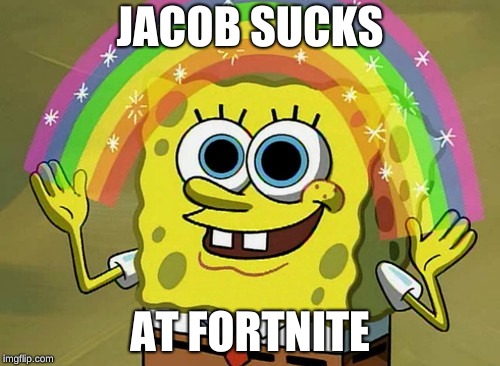 Imagination Spongebob Meme | JACOB SUCKS; AT FORTNITE | image tagged in memes,imagination spongebob | made w/ Imgflip meme maker