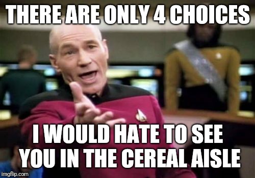 Picard Wtf Meme | THERE ARE ONLY 4 CHOICES I WOULD HATE TO SEE YOU IN THE CEREAL AISLE | image tagged in memes,picard wtf | made w/ Imgflip meme maker