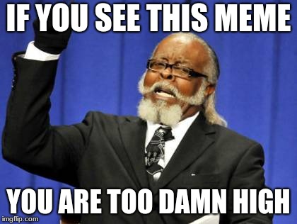 Too Damn High Meme | IF YOU SEE THIS MEME; YOU ARE TOO DAMN HIGH | image tagged in memes,too damn high | made w/ Imgflip meme maker
