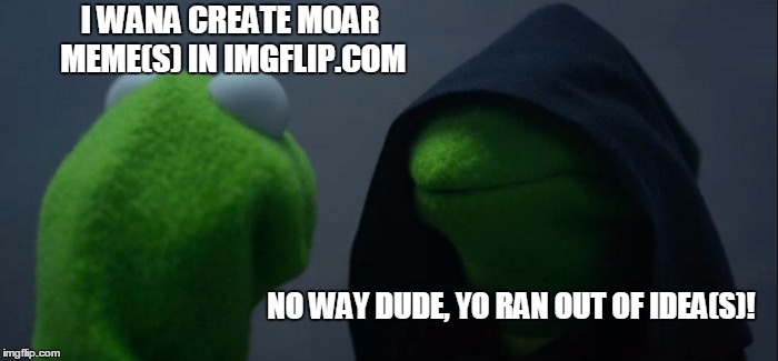 Evil Kermit | I WANA CREATE MOAR MEME(S) IN IMGFLIP.COM; NO WAY DUDE, YO RAN OUT OF IDEA(S)! | image tagged in memes,evil kermit | made w/ Imgflip meme maker