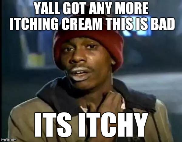 Y'all Got Any More Of That Meme | YALL GOT ANY MORE ITCHING CREAM THIS IS BAD; ITS ITCHY | image tagged in memes,y'all got any more of that | made w/ Imgflip meme maker