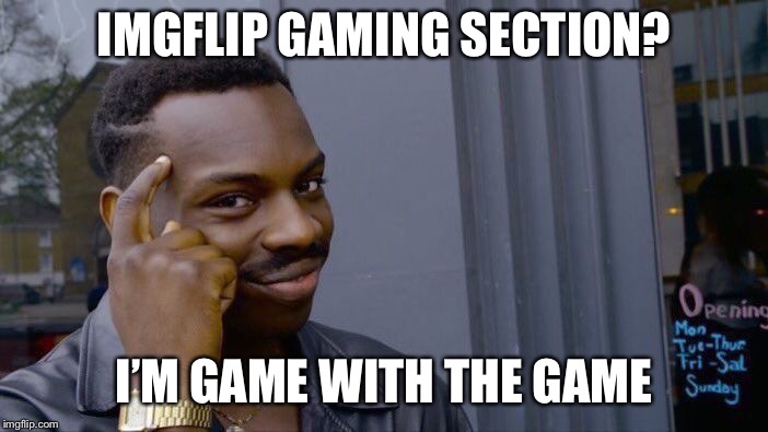Roll Safe Think About It | IMGFLIP GAMING SECTION? I’M GAME WITH THE GAME | image tagged in memes,roll safe think about it | made w/ Imgflip meme maker