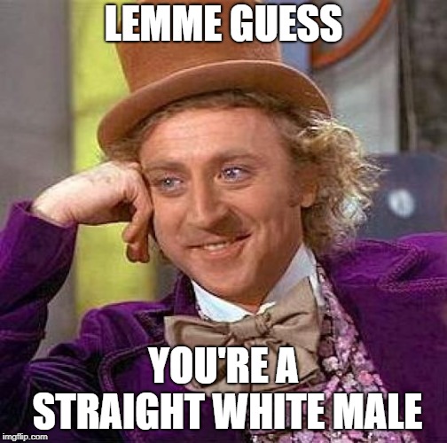 Creepy Condescending Wonka Meme | LEMME GUESS YOU'RE A STRAIGHT WHITE MALE | image tagged in memes,creepy condescending wonka | made w/ Imgflip meme maker