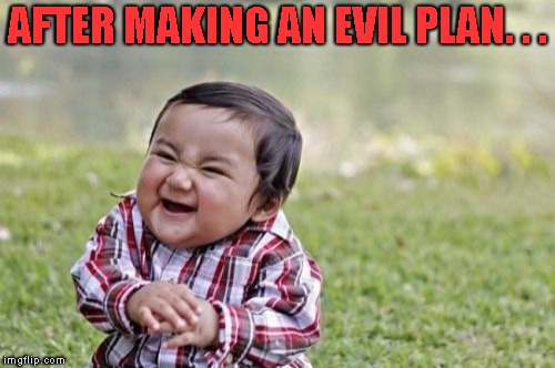 Evil Toddler Meme | AFTER MAKING AN EVIL PLAN. . . | image tagged in memes,evil toddler | made w/ Imgflip meme maker