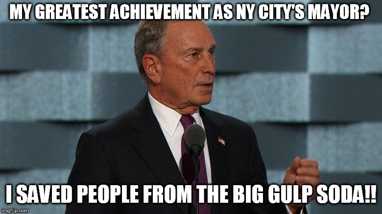 MY GREATEST ACHIEVEMENT AS NY CITY'S MAYOR? I SAVED PEOPLE FROM THE BIG GULP SODA!! | image tagged in bloomberg | made w/ Imgflip meme maker