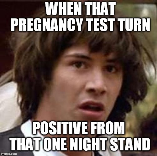 Conspiracy Keanu Meme | WHEN THAT PREGNANCY TEST TURN; POSITIVE FROM THAT ONE NIGHT STAND | image tagged in memes,conspiracy keanu | made w/ Imgflip meme maker