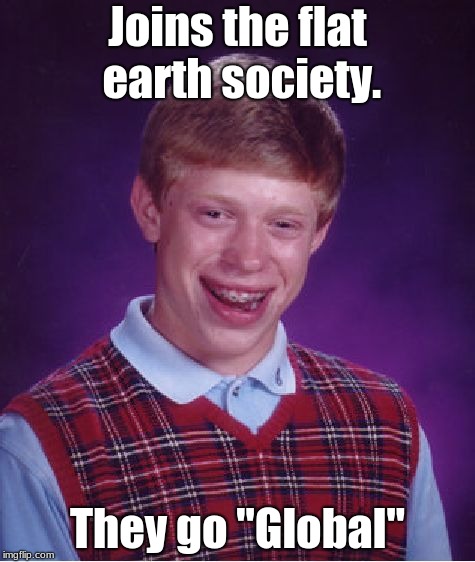 Well you tried. | Joins the flat earth society. They go "Global" | image tagged in memes,bad luck brian | made w/ Imgflip meme maker