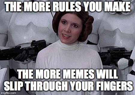 Princess Leia | THE MORE RULES YOU MAKE THE MORE MEMES WILL SLIP THROUGH YOUR FINGERS | image tagged in princess leia | made w/ Imgflip meme maker