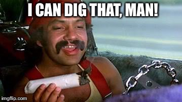 cheech and chong blunt | I CAN DIG THAT, MAN! | image tagged in cheech and chong blunt | made w/ Imgflip meme maker