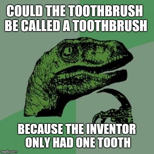Philosoraptor | COULD THE TOOTHBRUSH BE CALLED A TOOTHBRUSH; BECAUSE THE INVENTOR ONLY HAD ONE TOOTH | image tagged in memes,philosoraptor,funny,teeth | made w/ Imgflip meme maker