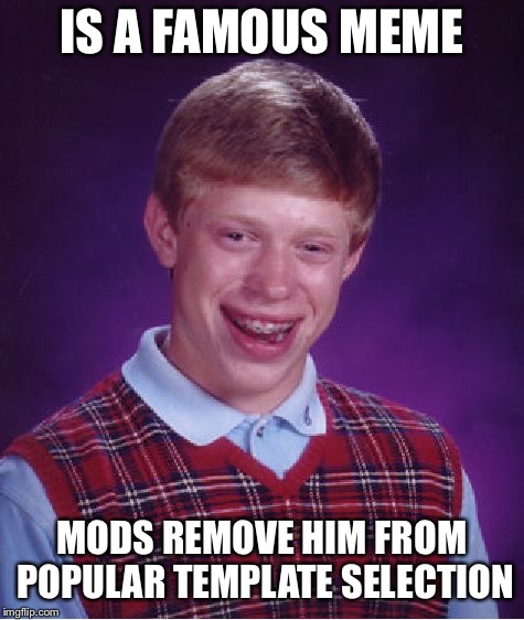 Bad Luck Brian Meme | IS A FAMOUS MEME MODS REMOVE HIM FROM POPULAR TEMPLATE SELECTION | image tagged in memes,bad luck brian | made w/ Imgflip meme maker