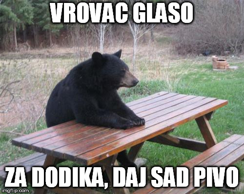 Bad Luck Bear Meme | VROVAC GLASO; ZA DODIKA, DAJ SAD PIVO | image tagged in memes,bad luck bear | made w/ Imgflip meme maker