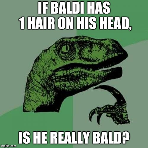 Philosoraptor Meme | IF BALDI HAS 1 HAIR ON HIS HEAD, IS HE REALLY BALD? | image tagged in memes,philosoraptor | made w/ Imgflip meme maker