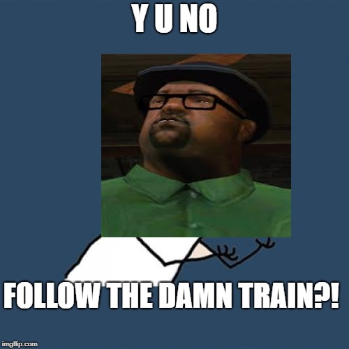 REEEEEEE! | Y U NO; FOLLOW THE DAMN TRAIN?! | image tagged in y u no,follow the damn train,funny,all you had to do was follow the damn train cj,hilarious | made w/ Imgflip meme maker