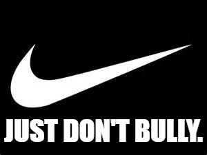 Nike Swoosh  | JUST DON'T BULLY. | image tagged in nike swoosh | made w/ Imgflip meme maker