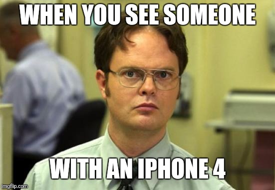 Dwight Schrute Meme | WHEN YOU SEE SOMEONE; WITH AN IPHONE 4 | image tagged in memes,dwight schrute | made w/ Imgflip meme maker