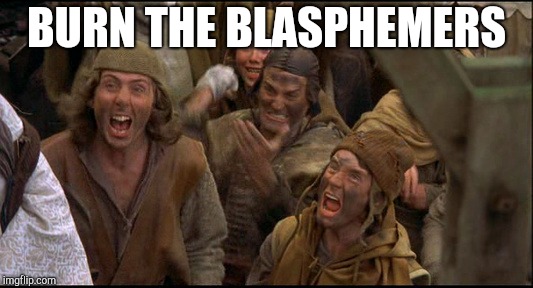 Burn the Witch! | BURN THE BLASPHEMERS | image tagged in burn the witch | made w/ Imgflip meme maker