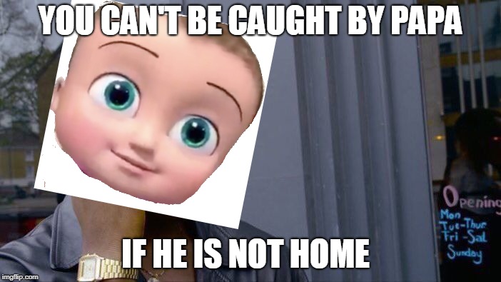 Roll Safe Think About It | YOU CAN'T BE CAUGHT BY PAPA; IF HE IS NOT HOME | image tagged in memes,roll safe think about it | made w/ Imgflip meme maker