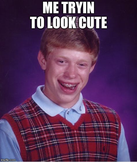 Bad Luck Brian Meme | ME TRYIN TO LOOK CUTE | image tagged in memes,bad luck brian | made w/ Imgflip meme maker