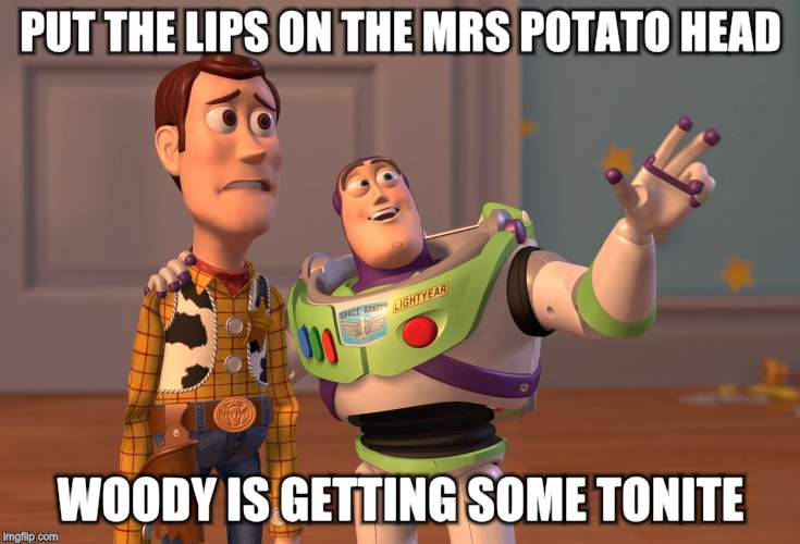X, X Everywhere Meme | PUT THE LIPS ON THE MRS POTATO HEAD WOODY IS GETTING SOME TONITE | image tagged in memes,x x everywhere | made w/ Imgflip meme maker